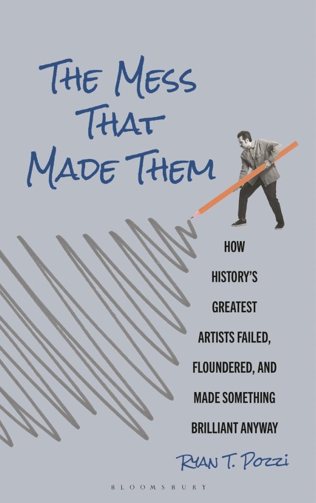 Cover of "The Mess that Made Them: How History's Greatest Artists failed, floundered, and made something brilliant anyway" by Ryan T. Pozzi